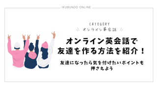 オンライン英会話で友達を作る方法を紹介！友達になったら気を付けたいポイントも押さえよう